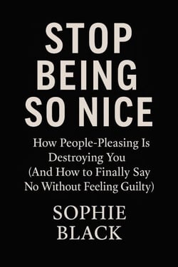 Stop Being So Nice: How People-Pleasing Is Destroying You (And How to Finally Say No Without Feeling Guilty) - Healing for Women Who Feel Too Much