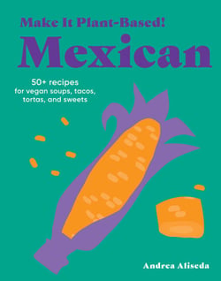 Make It Plant-Based! Mexican - 50+ Recipes for Vegan Soups, Tacos, Tortas, and Sweets