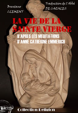 La vie de la Sainte Vierge - d'après les méditations d'Anne-Catherine Emmerich [édition intégrale revue et mise à jour] - D'après les méditations d'Anne-Catherine Emmerich (édition intégrale)