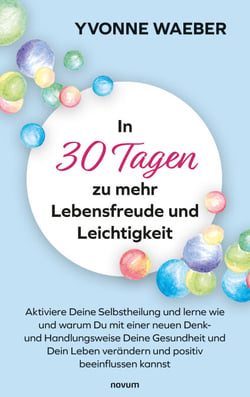 In 30 Tagen zu mehr Lebensfreude und Leichtigkeit - Aktiviere Deine Selbstheilung und lerne wie und warum Du mit einer neuen Denk- und Handlungsweise Deine Gesundheit und Dein Leben verändern und positiv beeinflussen kannst