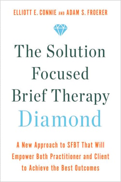 The Solution Focused Brief Therapy Diamond - A New Approach to SFBT That Will Empower Both Practitioner and Client to Achievethe Best Outcomes