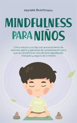 Mindfulness para niños: Cómo educar a tu hijo con entrenamiento de atención plena y ejercicios de concienciación para que se convierta en una persona agradecida, tranquila y segura de sí misma