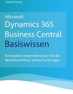 Microsoft Dynamics 365 Business Central Basiswissen - Kompaktes Anwenderwissen für die Bereiche Einkauf, Verkauf und Lager