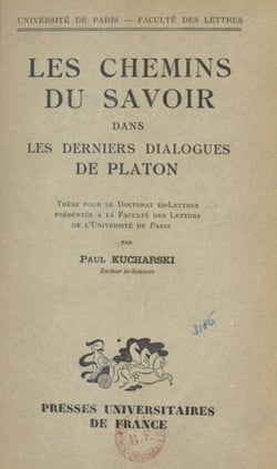 Les chemins du savoir dans les derniers dialogues de Platon - Thèse pour le Doctorat ès-lettres présentée à la Faculté des lettres de l'Université de Paris