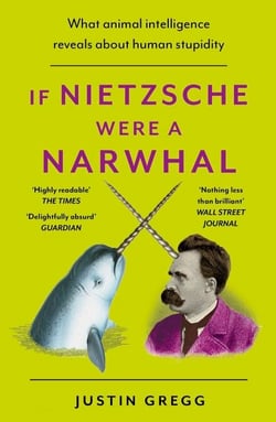 If Nietzsche Were a Narwhal - What Animal Intelligence Reveals About Human Stupidity - eye-opening and entertaining popular science