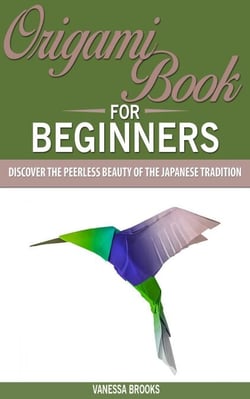 Origami Book for Beginners: Discover The Peerless Beauty of The Japanese Tradition - Paper crafting