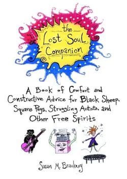 The Lost Soul Companion - A Book of Comfort and Constructive Advice for Black Sheep, Square Pegs, Struggling Artists, and Other Free Spirits