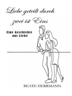 Liebe geteilt durch zwei ist Eins - Eine Geschichte aus Liebe