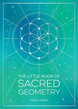 The Little Book of Sacred Geometry - How to Harness the Power of Cosmic Patterns, Signs and Symbols