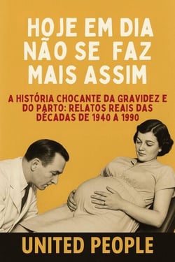 “Hoje Em Dia Não Se  Faz Mais Assim!” -  A História Chocante da Gravidez e do Parto: Relatos Reais das Décadas de 1940 a 1990