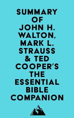 Summary of John H. Walton, Mark L. Strauss &amp; Ted Cooper, Jr.'s The Essential Bible Companion