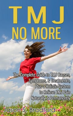 TMJ No More: The Complete Guide to TMJ Causes, Symptoms, &amp; Treatments, Plus a Holistic System to Relieve TMJ Pain Naturally &amp; Permanently
