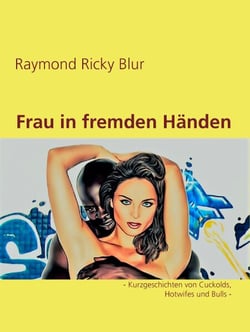 Frau in fremden Händen - - Kurzgeschichten von Cuckolds, Hotwifes und Bulls -