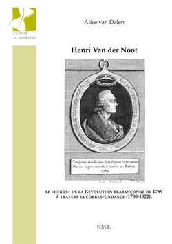 Henri Van der Noot - Le "héros" de la Révolution brabançonne de 1789 à travers sa correspondance (1788-1822)
