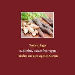 Gartenrezepte zuckerfrei, weizenfrei, vegan - Frisches aus dem eigenen Garten