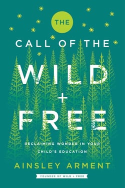 The Call of the Wild and Free - Reclaiming the Wonder in Your Child’s Education, A New Way to Homeschool