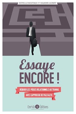 Essaye encore ! - Déjouer les pièges relationnels au travail avec l'approche de Palo Alto