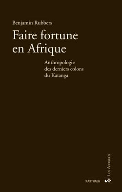 Faire fortune en Afrique - Anthropologie des derniers colons du Katanga