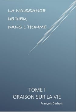 La naissance de Dieu dans l'Homme I - ORAISON SUR LA VIE