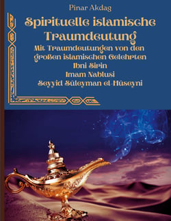 Spirituelle islamische Traumdeutung - Mit Traumdeutungen von den großen islamischen Gelehrten Ibni Sirin, Imam Nablusi, Seyyid Süleyman el-Hüseyni