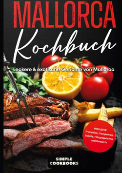 Mallorca Kochbuch - Leckere &amp; exotische Gerichte von Mallorca - Inklusive Frühstück, Vorspeisen, Salate, Hauptgerichte und Desserts