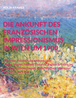 Die Ankunft des französischen Impressionismus in Wien um 1900 - Die erste Ausstellungspräsenz von Degas, Manet, Monet, Pissarro, Renoir und Sisley im Wiener Künstlerhaus und in der Wiener Secession 1877 bis 1903