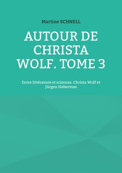 Autour de Christa Wolf. Tome 3 - Entre littérature et sciences. Christa Wolf et Jürgen Habermas
