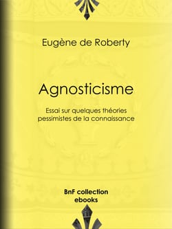 Agnosticisme - Essai sur quelques théories pessimistes de la connaissance