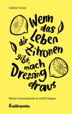 Wenn das Leben dir Zitronen gibt, mach Dressing draus - Kleine Genusskunde in zwölf Gängen