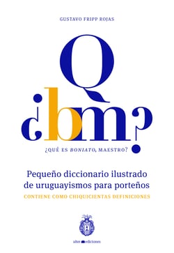 ¿Qué es boniato, maestro? Pequeño diccionario ilustrado de uruguayismos para porteños - Contiene como chiquicientas definiciones
