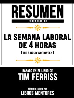 Resumen Extendido De La Semana Laboral De 4 Horas (The 4 Hour Workweek) - Basado En El Libro De Tim Ferriss