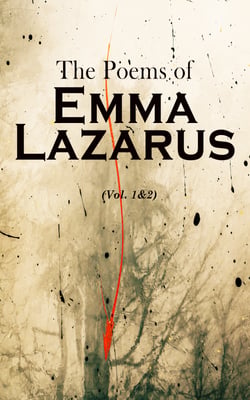 The Poems of Emma Lazarus (Vol. 1&amp;2) - Narrative, Lyric, and Dramatic Poetry &amp; Jewish Poems and Translations