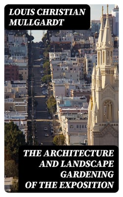 The Architecture and Landscape Gardening of the Exposition - A Pictorial Survey of the Most Beautiful Achitectural Compositions of the Panama-Pacific International Exposition