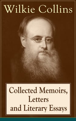 Collected Memoirs, Letters and Literary Essays of Wilkie Collins - Non-Fiction Works from the English novelist, known for his mystery novels The Woman in White, No Name, Armadale, The Moonstone (Featuring A Biography)