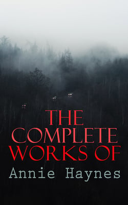 The Complete Works of Annie Haynes - Mystery Classics &amp; Detective Novels: Inspector Furnival Trilogy, Inspector Stoddart Series…
