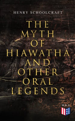 The Myth of Hiawatha and Other Oral Legends - Myths and Stories of the North American Indians