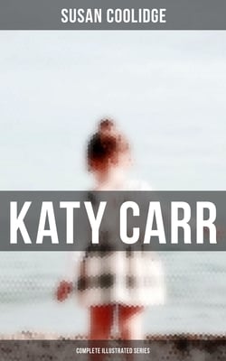 Katy Carr - Complete Illustrated Series - What Katy Did, What Katy Did at School, What Katy Did Next, Clover, In the High Valley &amp; Curly Locks