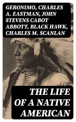The Life of a Native American - The Life of Geronimo, Charles Eastman, Black Hawk, King Philip, Sitting Bull &amp; Crazy Horse
