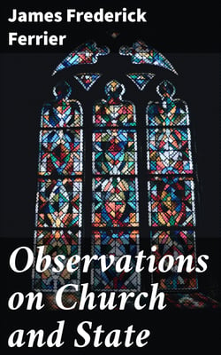 Observations on Church and State - Suggested by the Duke of Argyll's essay on the ecclesiastical history of Scotland