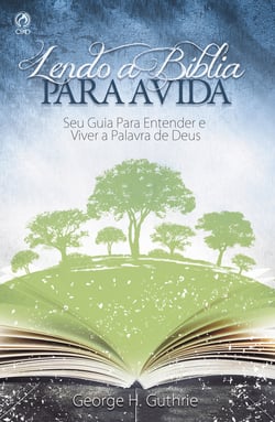 Lendo a Bíblia para a Vida - Seu Guia para Entender e Viver a Palavra de Deus