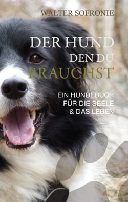 Der Hund den du brauchst - Ein Hundebuch für die Seele und das Leben