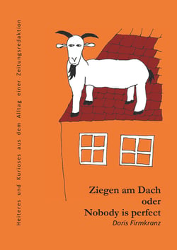 Ziegen am Dach oder nobody is perfect - Heiteres und Kurioses aus dem Alltag einer Zeitungsredaktion
