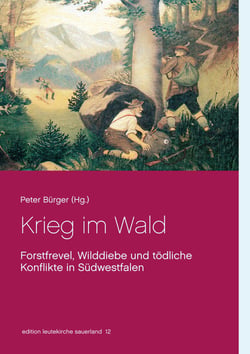 Krieg im Wald - Forstfrevel, Wilddiebe und tödliche Konflikte in Südwestfalen