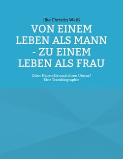 Von einem Leben als Mann - zu einem Leben als Frau - Oder: Haben Sie noch ihren Uterus?