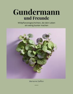 Gundermann und Freunde - Wildpflanzengeschichten, die dein Leben ein wenig bunter machen