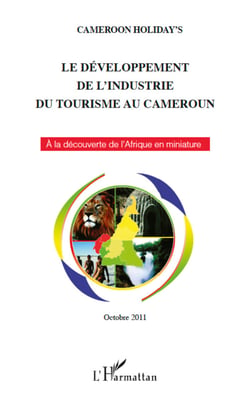 Le développement de l'industrie du tourisme au Cameroun - A la découverte de l'Afrique en miniature - Octobre 2011 - Nouvelle édition