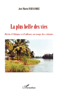 La plus belle des vies - Récits d'Afrique et d'ailleurs au temps des colonies