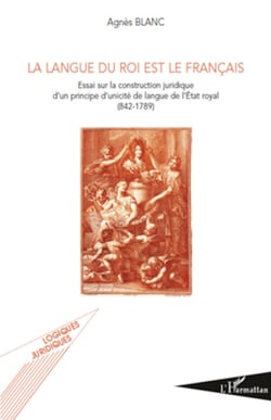 La langue du roi est le français - Essai sur la construction juridique d'un principe d'unicité de langue de l'Etat royal (842-1789)