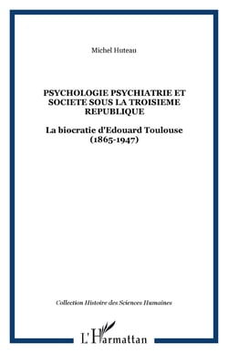PSYCHOLOGIE PSYCHIATRIE ET SOCIETE SOUS LA TROISIEME REPUBLIQUE - La biocratie d'Edouard Toulouse (1865-1947)