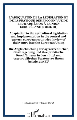 L'adéquation de la legislation et de la pratique des PECO en vue de leur adhésion à l'Union Européenne (Tome III) - Adaptation to the agricultural legislation and implementation in the central and eastern european countries in view of their entry into ...
